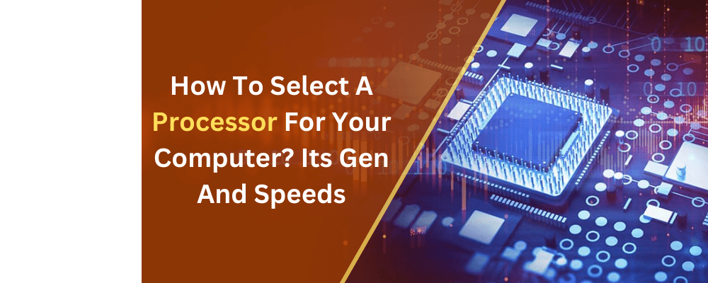 How To Select A Processor For Your Computer? Its Gen And Speed