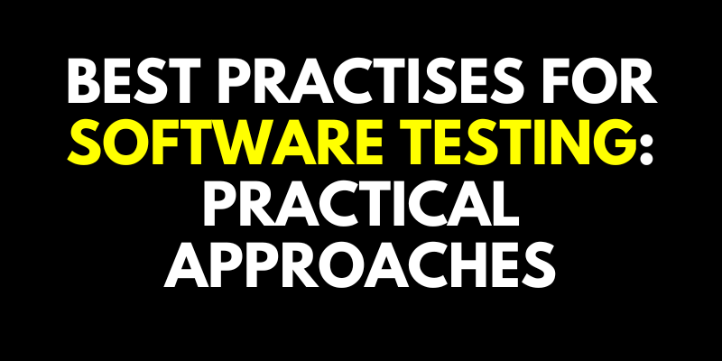 Best Practises for Software Testing: Practical Approaches